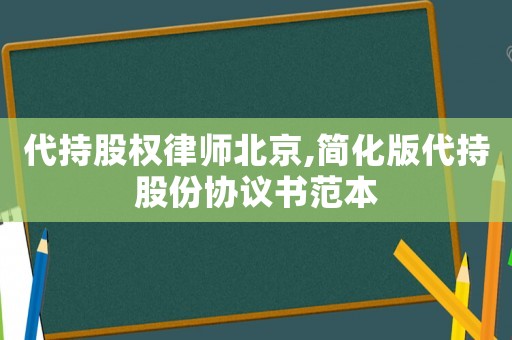 代持股權(quán)律師北京,簡(jiǎn)化版代持股份協(xié)議書范本