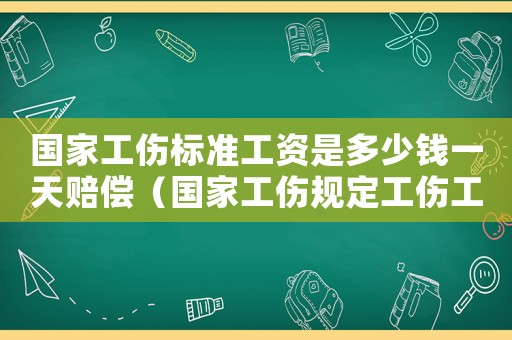 國(guó)家工傷標(biāo)準(zhǔn)工資是多少錢(qián)一天賠償（國(guó)家工傷規(guī)定工傷工資）