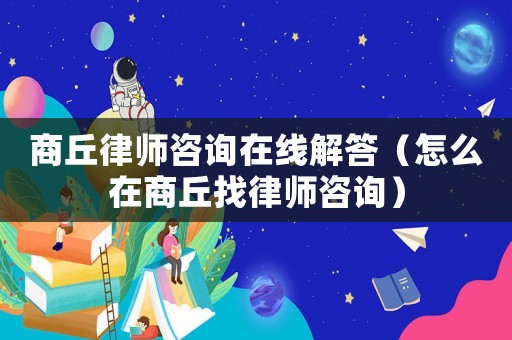 商丘律師咨詢?cè)诰€解答（怎么在商丘找律師咨詢）