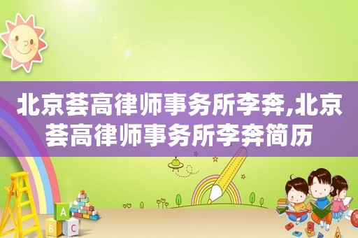 北京薈高律師事務(wù)所李奔,北京薈高律師事務(wù)所李奔簡歷