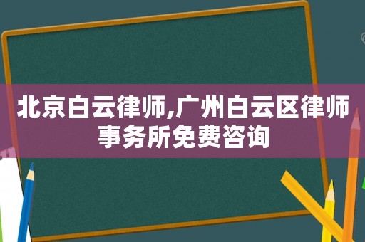 北京白云律師,廣州白云區(qū)律師事務(wù)所免費(fèi)咨詢