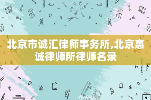 北京市誠匯律師事務(wù)所,北京惠誠律師所律師名錄