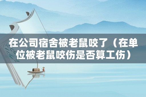 在公司宿舍被老鼠咬了（在單位被老鼠咬傷是否算工傷）
