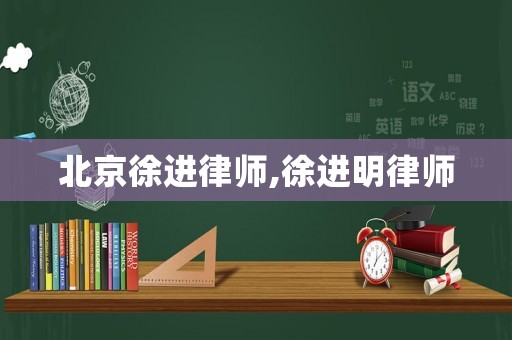 北京徐進(jìn)律師,徐進(jìn)明律師