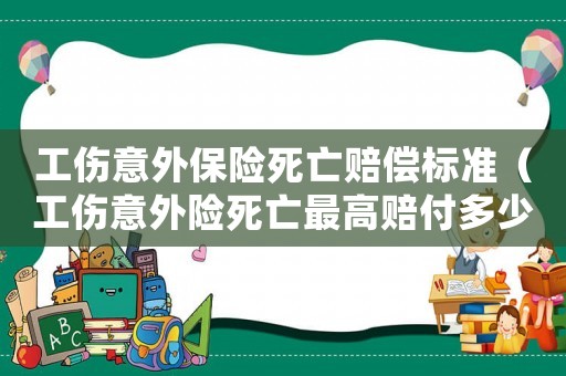 工傷意外保險(xiǎn)死亡賠償標(biāo)準(zhǔn)（工傷意外險(xiǎn)死亡最高賠付多少錢）