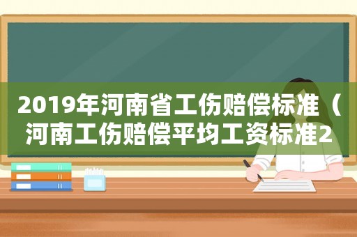 2019年河南省工傷賠償標(biāo)準(zhǔn)（河南工傷賠償平均工資標(biāo)準(zhǔn)2015）
