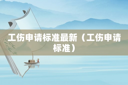 工傷申請(qǐng)標(biāo)準(zhǔn)最新（工傷申請(qǐng)標(biāo)準(zhǔn)）