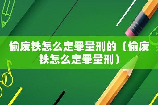 偷廢鐵怎么定罪量刑的（偷廢鐵怎么定罪量刑）