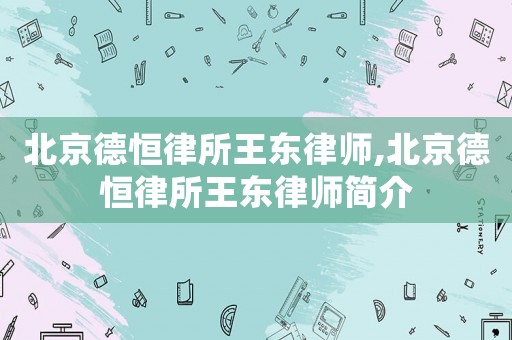 北京德恒律所王東律師,北京德恒律所王東律師簡(jiǎn)介