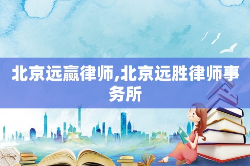 北京遠(yuǎn)贏律師,北京遠(yuǎn)勝律師事務(wù)所