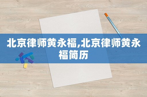 北京律師黃永福,北京律師黃永福簡(jiǎn)歷
