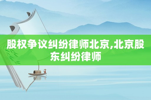 股權(quán)爭議糾紛律師北京,北京股東糾紛律師
