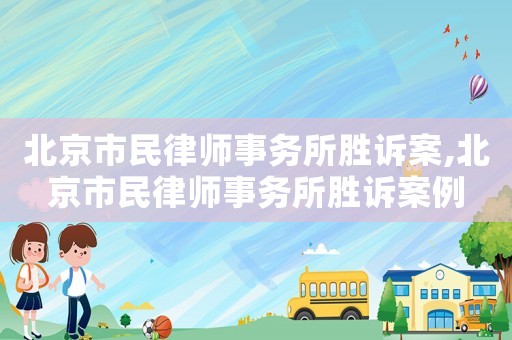 北京市民律師事務(wù)所勝訴案,北京市民律師事務(wù)所勝訴案例