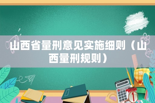 山西省量刑意見實(shí)施細(xì)則（山西量刑規(guī)則）