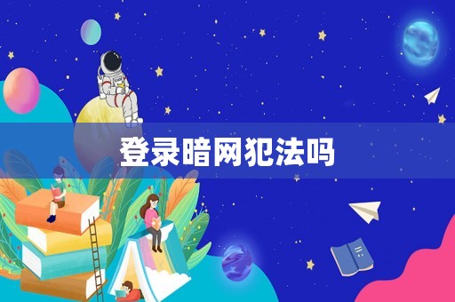 登錄暗網(wǎng)犯法嗎