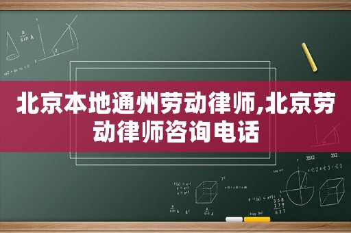 北京本地通州勞動(dòng)律師,北京勞動(dòng)律師咨詢電話