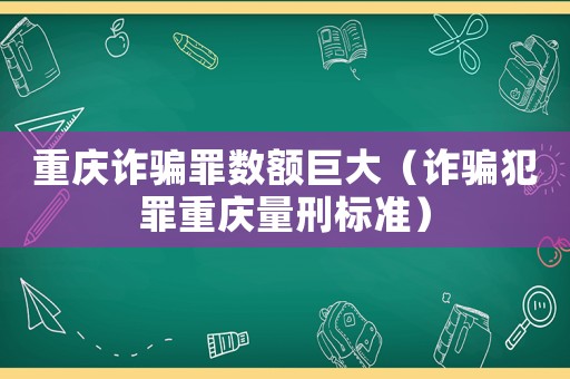 重慶詐騙罪數(shù)額巨大（詐騙犯罪重慶量刑標(biāo)準(zhǔn)）