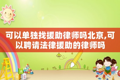 可以單獨(dú)找援助律師嗎北京,可以聘請(qǐng)法律援助的律師嗎