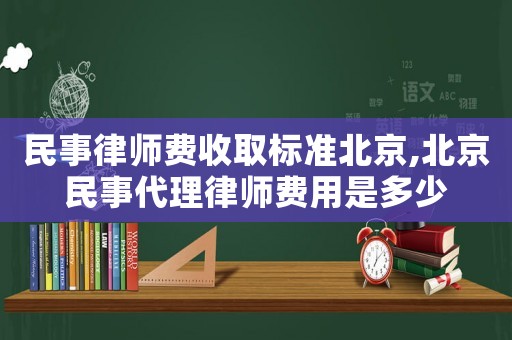 民事律師費收取標準北京,北京民事代理律師費用是多少