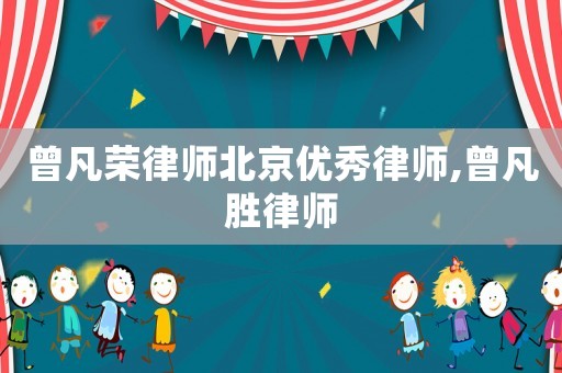 曾凡榮律師北京優(yōu)秀律師,曾凡勝律師