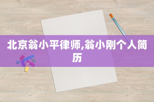 北京翁小平律師,翁小剛個(gè)人簡(jiǎn)歷