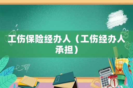 工傷保險(xiǎn)經(jīng)辦人（工傷經(jīng)辦人承擔(dān)）