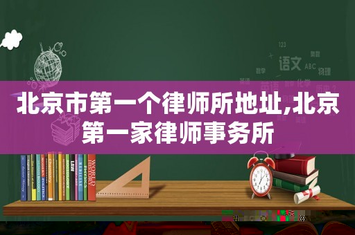 北京市第一個律師所地址,北京第一家律師事務(wù)所