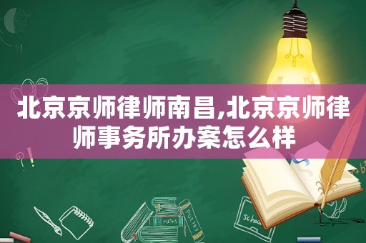 北京京師律師南昌,北京京師律師事務(wù)所辦案怎么樣