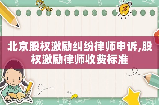 北京股權(quán)激勵糾紛律師申訴,股權(quán)激勵律師收費標準