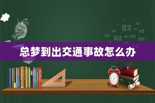 總夢(mèng)到出交通事故怎么辦