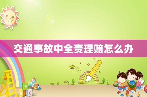交通事故中全責(zé)理賠怎么辦