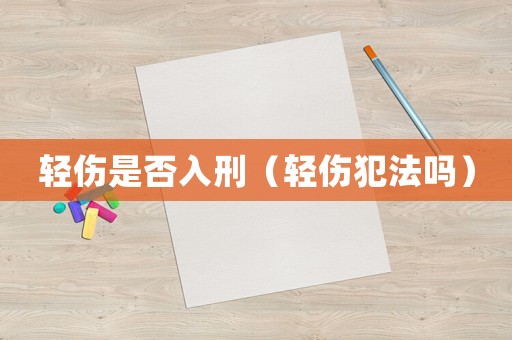 輕傷是否入刑（輕傷犯法嗎）