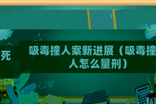 吸毒撞人案新進(jìn)展（吸毒撞死人怎么量刑）