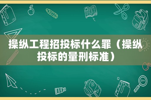 操縱工程招投標(biāo)什么罪（操縱投標(biāo)的量刑標(biāo)準(zhǔn)）