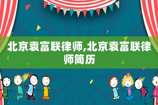 北京袁富聯(lián)律師,北京袁富聯(lián)律師簡(jiǎn)歷