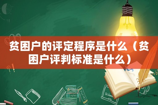 貧困戶的評定程序是什么（貧困戶評判標(biāo)準(zhǔn)是什么）
