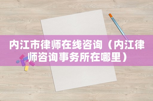 內(nèi)江市律師在線咨詢（內(nèi)江律師咨詢事務(wù)所在哪里）