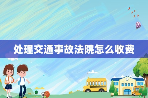 處理交通事故法院怎么收費(fèi)