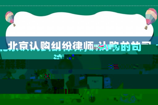北京認(rèn)購糾紛律師,認(rèn)購書的司法解釋