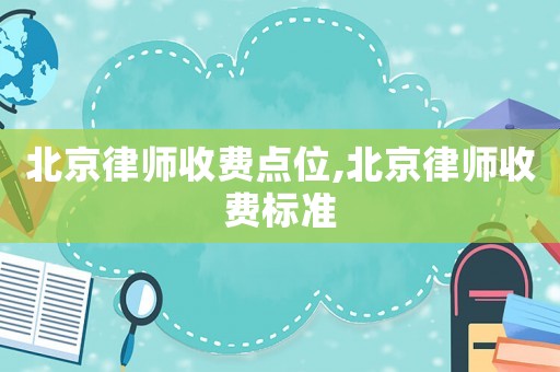 北京律師收費(fèi)點(diǎn)位,北京律師收費(fèi)標(biāo)準(zhǔn)