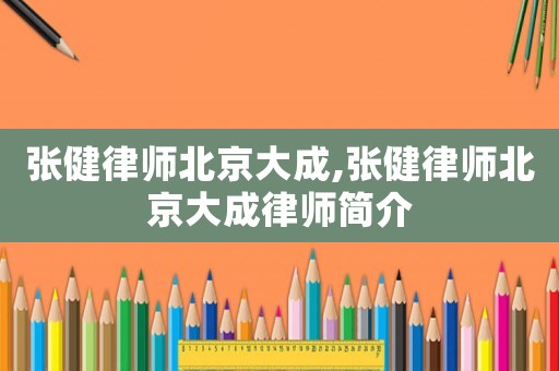 張健律師北京大成,張健律師北京大成律師簡介