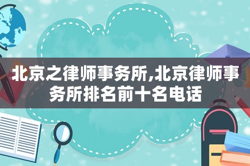 北京之律師事務(wù)所,北京律師事務(wù)所排名前十名電話