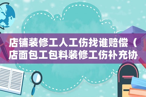 店鋪裝修工人工傷找誰賠償（店面包工包料裝修工傷補充協(xié)議）