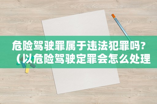危險(xiǎn)駕駛罪屬于違法犯罪嗎?（以危險(xiǎn)駕駛定罪會(huì)怎么處理）