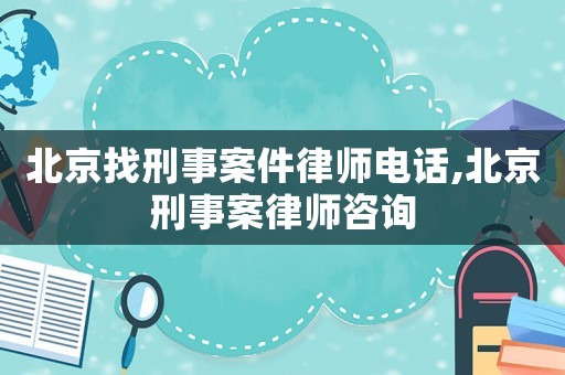 北京找刑事案件律師電話,北京刑事案律師咨詢