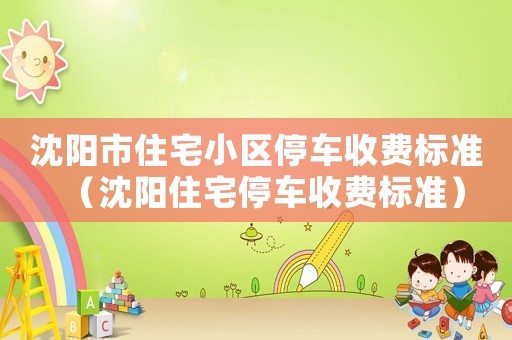 沈陽市住宅小區(qū)停車收費標準（沈陽住宅停車收費標準）
