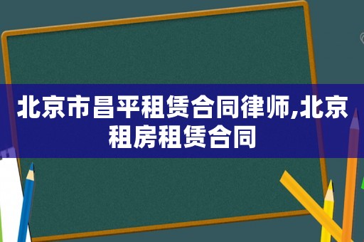北京市昌平租賃合同律師,北京租房租賃合同