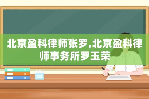 北京盈科律師張羅,北京盈科律師事務(wù)所羅玉榮