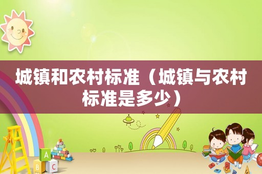 城鎮(zhèn)和農(nóng)村標(biāo)準(zhǔn)（城鎮(zhèn)與農(nóng)村標(biāo)準(zhǔn)是多少）