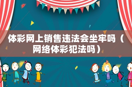 體彩網(wǎng)上銷售違法會坐牢嗎（網(wǎng)絡(luò)體彩犯法嗎）